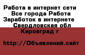 Работа в интернет сети. - Все города Работа » Заработок в интернете   . Свердловская обл.,Кировград г.